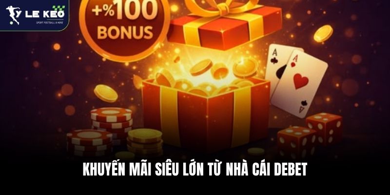 Debet - Nhà Cái Cá Cược Đỉnh Cao Tặng Thưởng Khủng 3 Khuyến mãi siêu lớn từ nhà cái Debet