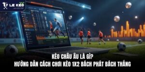 Kèo Châu Âu Là Gì? Hướng Dẫn Cách Chơi Kèo 1x2 Bách Phát Bách Thắng 9 Kèo Châu Âu Là Gì? Hướng Dẫn Cách Chơi Kèo 1x2 Bách Phát Bách Thắng