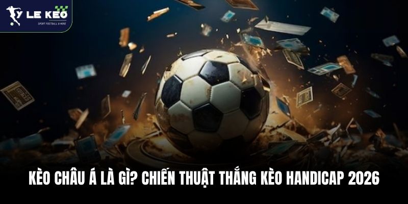 Kèo Châu Á Là Gì? Chiến Thuật Thắng Kèo Handicap 2026 4 Kèo Châu Á Là Gì? Chiến Thuật Thắng Kèo Handicap 2026