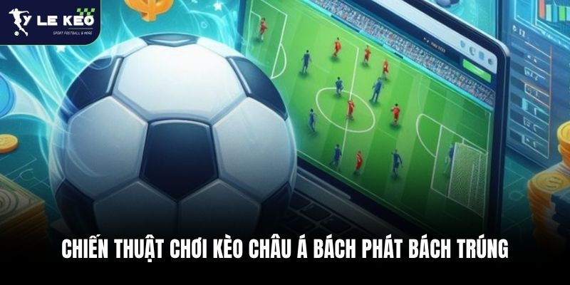 Kèo Châu Á Là Gì? Chiến Thuật Thắng Kèo Handicap 2026 3 Chiến thuật chơi kèo châu Á bách phát bách trúng