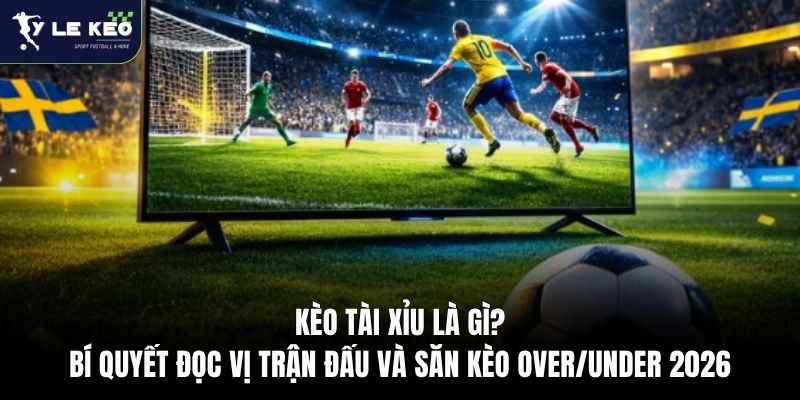 Kèo Tài Xỉu Là Gì? Bí Quyết Đọc Vị Trận Đấu Và Săn Kèo Over/Under 2026 3 Kèo Tài Xỉu Là Gì? Bí Quyết Đọc Vị Trận Đấu Và Săn Kèo Over/Under 2026