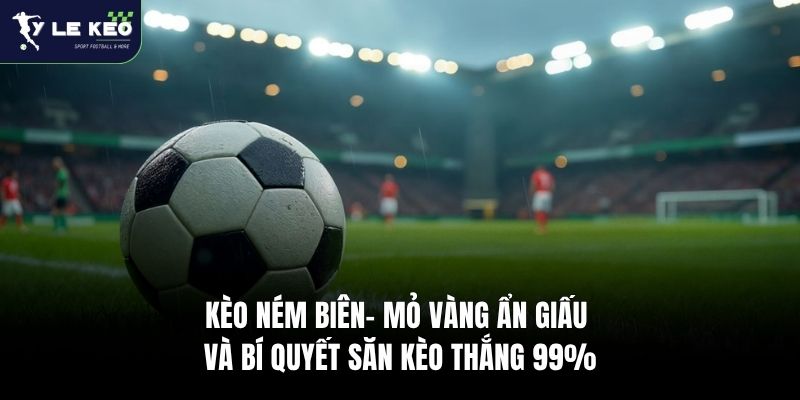Kèo Ném Biên - Mỏ Vàng Ẩn Giấu Và Bí Quyết Săn Kèo Thắng 99% 2 Kèo Ném Biên- Mỏ Vàng Ẩn Giấu Và Bí Quyết Săn Kèo Thắng 99%