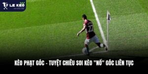 Kèo Phạt Góc - Tuyệt Chiêu Soi Kèo "Nổ" Góc Liên Tục 5 Kèo Phạt Góc - Tuyệt Chiêu Soi Kèo "Nổ" Góc Liên Tục