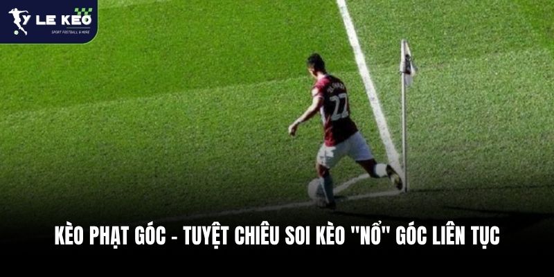 Kèo Phạt Góc - Tuyệt Chiêu Soi Kèo "Nổ" Góc Liên Tục 1 Kèo Phạt Góc - Tuyệt Chiêu Soi Kèo "Nổ" Góc Liên Tục