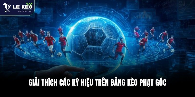 Kèo Phạt Góc - Tuyệt Chiêu Soi Kèo "Nổ" Góc Liên Tục 1 Giải thích các ký hiệu trên bảng kèo phạt góc