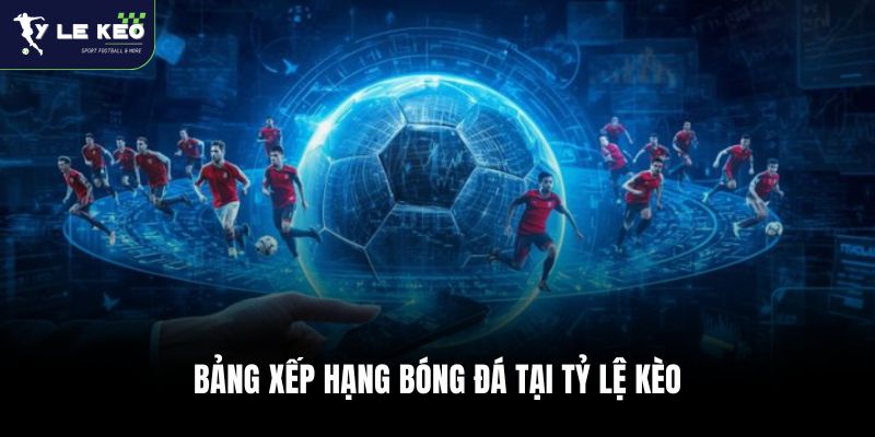 BXH Bóng Đá 25 Bảng xếp hạng bóng đá tại tỷ lệ kèo WC