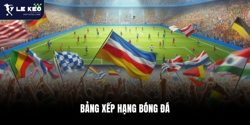 BXH Bóng Đá 26 BXH các giải đấu lớn chi tiết cập nhật nhanh nhất