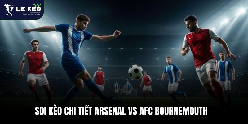 Soi kèo Arsenal vs AFC Bournemouth | 18:30 – 11/04 Ngoại hạng Anh 3 Soi kèo chi tiết Arsenal vs AFC Bournemouth