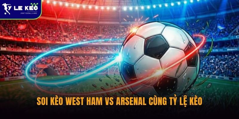 Soi kèo West Ham vs Arsenal (22h30 ngày 10/05) – Giải Ngoại hạng Anh 3 Soi kèo West Ham vs Arsenal cùng Tỷ lệ kèo