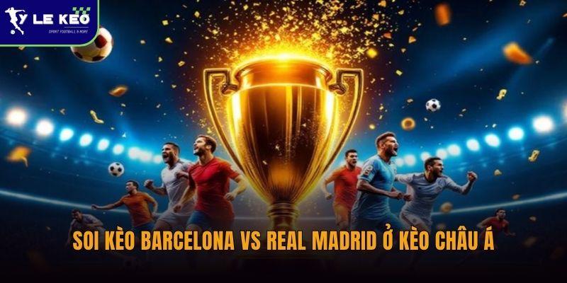 Soi kèo Barcelona vs Real Madrid ở kèo châu Á