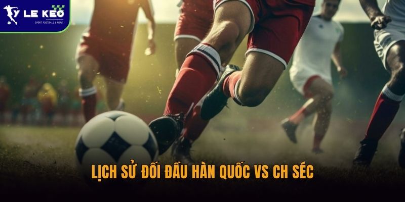 Lịch sử đối đầu Hàn Quốc vs CH Séc | Cập nhất chi tiết nhất 2026 1 Lịch sử đối đầu Hàn Quốc vs CH Séc