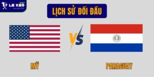 Lịch sử đối đầu Mỹ vs Paraguay | Cân bằng nhưng thiên về thế trận chặt chẽ