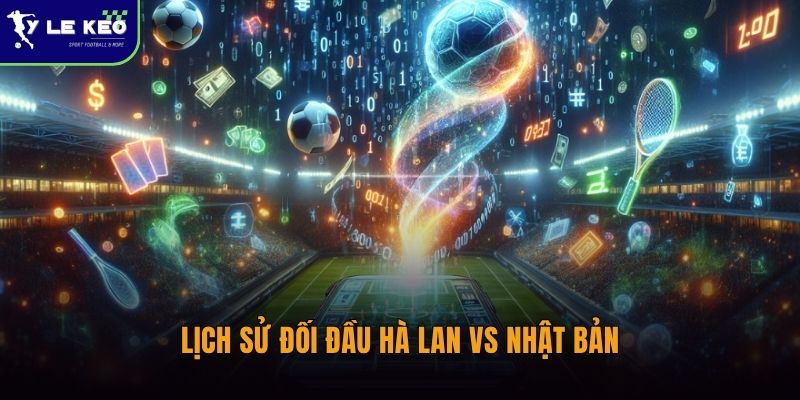 Lịch sử đối đầu Hà Lan vs Nhật Bản | Cán cân nghiêng về tuyển châu Âu 1 Lịch sử đối đầu Hà Lan vs Nhật Bản