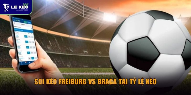 Soi kèo Freiburg vs Braga tại Tỷ lệ kèo