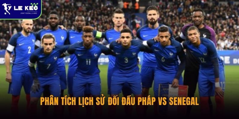 Phân tích lịch sử đối đầu Pháp vs Senegal
