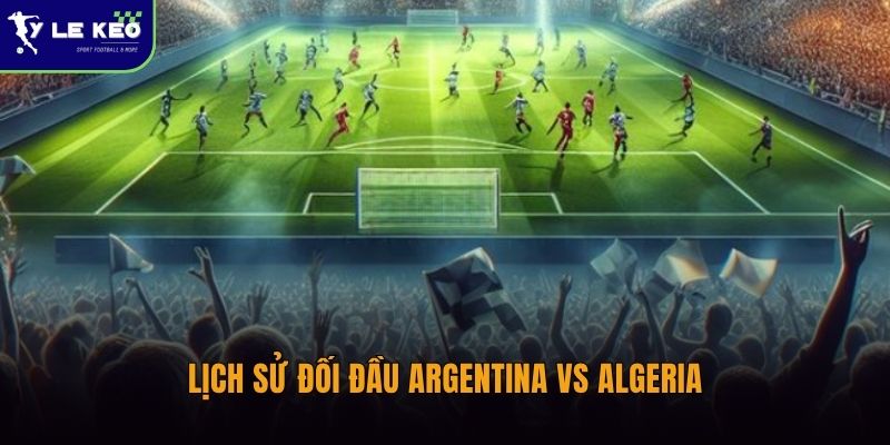 Lịch sử đối đầu Argentina vs Algeria