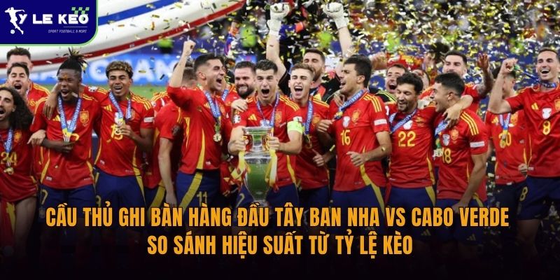 Cầu thủ ghi bàn hàng đầu Tây Ban Nha vs Cabo Verde | so sánh hiệu suất từ Tỷ lệ kèo 2 Cầu thủ ghi bàn hàng đầu Tây Ban Nha vs Cabo Verde | so sánh hiệu suất từ Tỷ lệ kèo