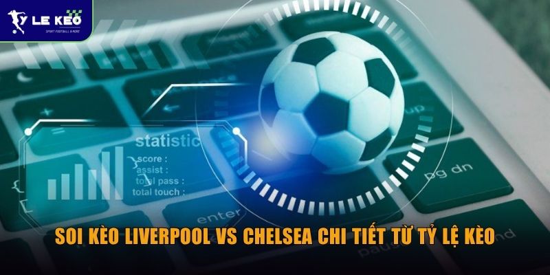 Soi kèo Liverpool vs Chelsea chi tiết từ Tỷ lệ kèo