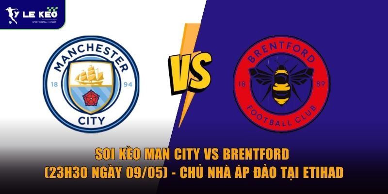 Soi kèo Man City vs Brentford (23h30 ngày 09/05) - Chủ nhà áp đảo tại Etihad
