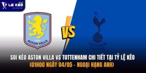 Soi kèo Aston Villa vs Tottenham chi tiết tại Tỷ lệ kèo (01h00 ngày 04/05 – Ngoại hạng Anh)