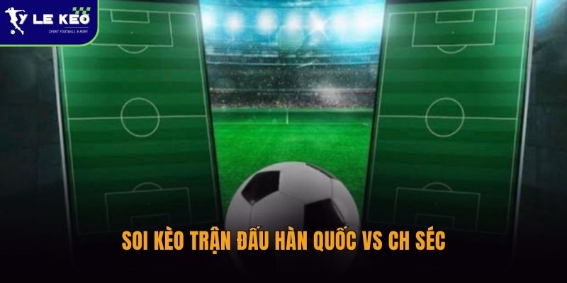 Soi kèo Hàn Quốc vs CH Séc 09:00 ngày 12/06 – Đại chiến khó lường tại World Cup 3 Soi kèo trận đấu Hàn Quốc vs CH Séc