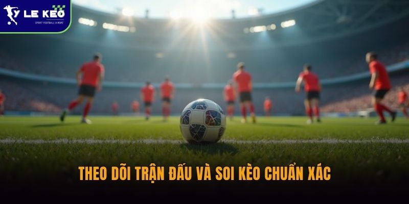 Theo dõi trận đấu và soi kèo chuẩn xác