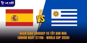 Nhận định Uruguay vs Tây Ban Nha (08h00 ngày 27/06 – World Cup 2026)