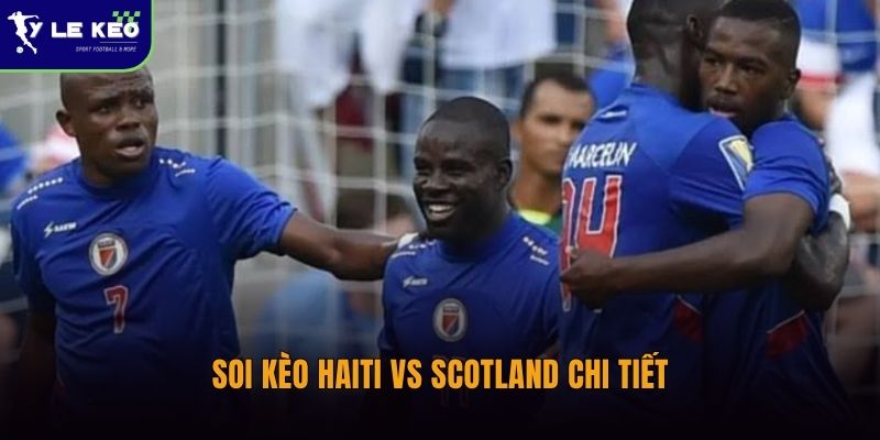 Soi kèo Haiti vs Scotland – Nhận định tỷ số trận đấu lúc 08:00 ngày 14/06 2 Soi kèo Haiti vs Scotland chi tiết
