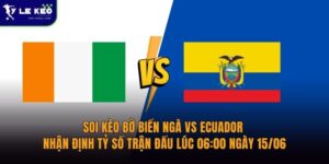 Soi kèo Bờ Biển Ngà vs Ecuador – Nhận định tỷ số trận đấu lúc 06:00 ngày 15/06 10 Soi kèo Bờ Biển Ngà vs Ecuador – Nhận định tỷ số trận đấu lúc 06:00 ngày 15/06
