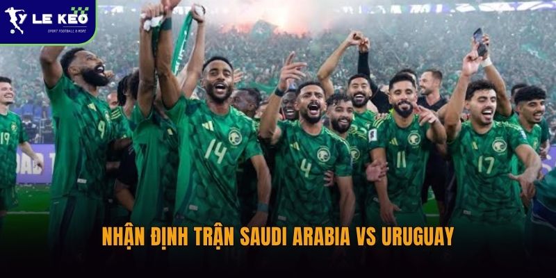 Soi kèo Saudi Arabia vs Uruguay – 16/06 – Uruguay có thể tạo chiến thắng cách biệt? 1 Nhận định trận Saudi Arabia vs Uruguay