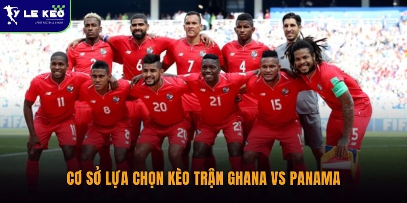 Soi kèo Ghana vs Panama (06h00 ngày 18/06 – World Cup 2026) 3 Cơ sở lựa chọn kèo trận Ghana vs Panama