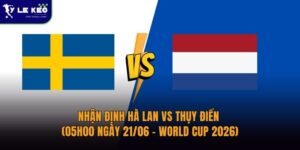 Nhận định Hà Lan vs Thụy Điển (05h00 ngày 21/06 – World Cup 2026)