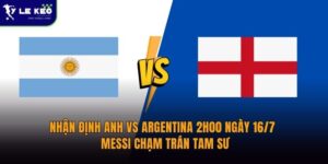 Nhận định Anh vs Argentina 2h00 ngày 16/7 - Messi chạm trán Tam Sư 5 Nhận định Anh vs Argentina 2h00 ngày 16/7 - Messi chạm trán Tam Sư