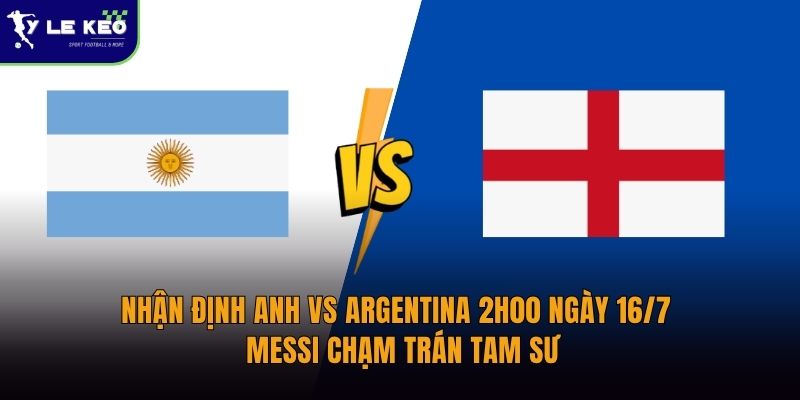 Nhận định Anh vs Argentina 2h00 ngày 16/7 - Messi chạm trán Tam Sư 21 Nhận định Anh vs Argentina 2h00 ngày 16/7 - Messi chạm trán Tam Sư