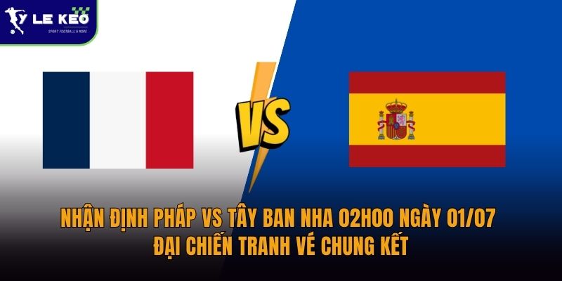 Nhận định Pháp vs Tây Ban Nha 02h00 ngày 01/07 Đại chiến tranh vé chung kết 23 Nhận định Pháp vs Tây Ban Nha 02h00 ngày 01/07 Đại chiến tranh vé chung kết