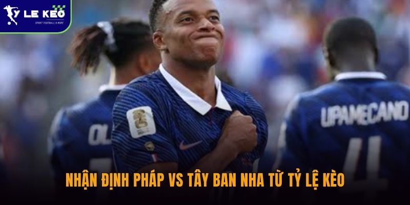 Nhận định Pháp vs Tây Ban Nha 02h00 ngày 01/07 Đại chiến tranh vé chung kết 2 Nhận định Pháp vs Tây Ban Nha từ Tỷ lệ kèo