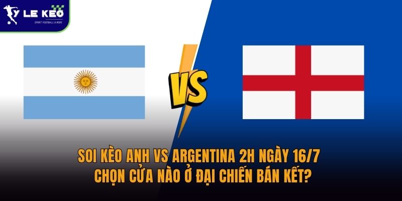 Soi kèo Anh vs Argentina 2h ngày 16/7 - Chọn cửa nào ở đại chiến bán kết? 20 Soi kèo Anh vs Argentina 2h ngày 16/7 - Chọn cửa nào ở đại chiến bán kết?