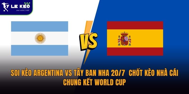 Soi kèo Argentina vs Tây Ban Nha 20/7 - Chốt kèo nhà cái chung kết World Cup 18 soi-keo-argentina-vs-tay-ban-nha-20-7-chot-keo-nha-cai-chung-ket-world-cup