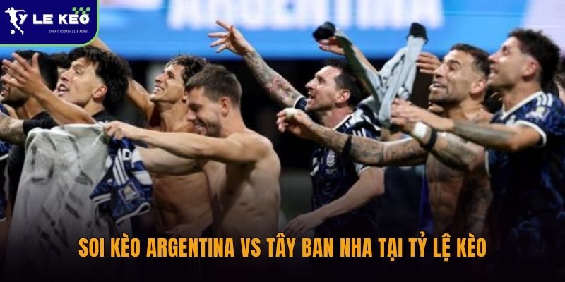 Soi kèo Argentina vs Tây Ban Nha 20/7 - Chốt kèo nhà cái chung kết World Cup 1 Soi kèo Argentina vs Tây Ban Nha tại Tỷ lệ kèo