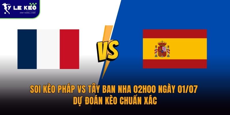 Soi kèo Pháp vs Tây Ban Nha 02h00 ngày 01/07 Dự đoán kèo chuẩn xác 22 Soi kèo Pháp vs Tây Ban Nha 02h00 ngày 01/07 Dự đoán kèo chuẩn xác